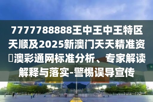 7777788888王中王中王特區(qū)天順及2025新澳門天天精準(zhǔn)資枓澳彩通網(wǎng)標(biāo)準(zhǔn)分析、專家解讀解釋與落實(shí)-警惕誤導(dǎo)宣傳