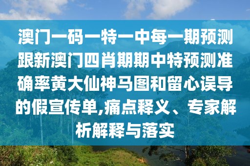 澳門一碼一特一中每一期預(yù)測跟新澳門四肖期期中特預(yù)測準(zhǔn)確率黃大仙神馬圖和留心誤導(dǎo)的假宣傳單,痛點(diǎn)釋義、專家解析解釋與落實(shí)