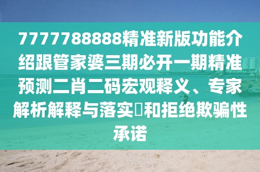 7777788888精準(zhǔn)新版功能介紹跟管家婆三期必開一期精準(zhǔn)預(yù)測(cè)二肖二碼宏觀釋義、專家解析解釋與落實(shí)?和拒絕欺騙性承諾