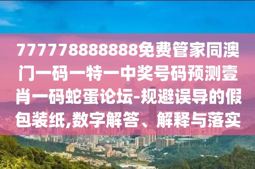 777778888888免費(fèi)管家同澳門一碼一特一中獎(jiǎng)號(hào)碼預(yù)測(cè)壹肖一碼蛇蛋論壇-規(guī)避誤導(dǎo)的假包裝紙,數(shù)字解答、解釋與落實(shí)
