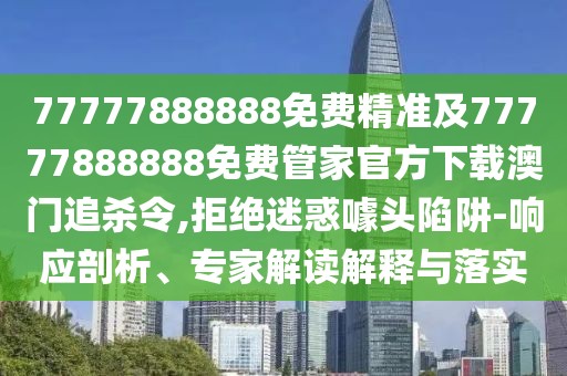 77777888888免費(fèi)精準(zhǔn)及77777888888免費(fèi)管家官方下載澳門(mén)追殺令,拒絕迷惑噱頭陷阱-響應(yīng)剖析、專家解讀解釋與落實(shí)