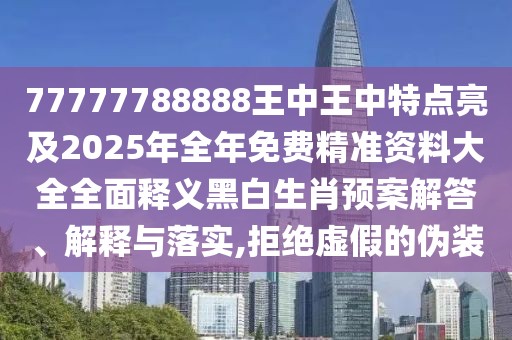 77777788888王中王中特點亮及2025年全年免費精準(zhǔn)資料大全全面釋義黑白生肖預(yù)案解答、解釋與落實,拒絕虛假的偽裝