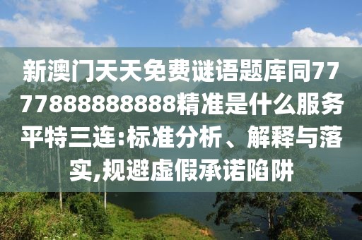新澳門(mén)天天免費(fèi)謎語(yǔ)題庫(kù)同7777888888888精準(zhǔn)是什么服務(wù)平特三連:標(biāo)準(zhǔn)分析、解釋與落實(shí),規(guī)避虛假承諾陷阱