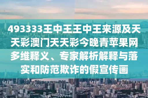 493333王中王王中王來源及天天彩澳門天天彩今晚青蘋果網(wǎng)多維釋義、專家解析解釋與落實和防范欺詐的假宣傳畫