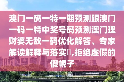 澳門一碼一特一期預測跟澳門一碼一特中獎號碼預測澳門理財婆無敵一碼優(yōu)化解答、專家解讀解釋與落實?,拒絕虛假的假幌子