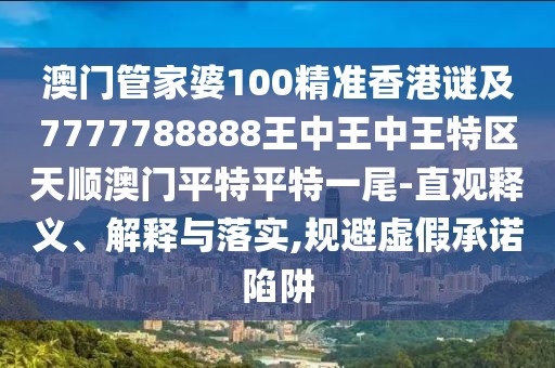 澳門管家婆100精準(zhǔn)香港謎及7777788888王中王中王特區(qū)天順澳門平特平特一尾-直觀釋義、解釋與落實(shí),規(guī)避虛假承諾陷阱