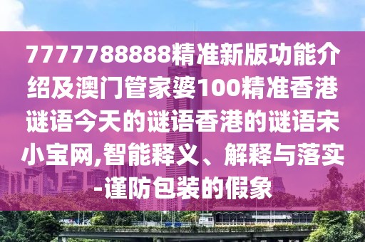 7777788888精準(zhǔn)新版功能介紹及澳門管家婆100精準(zhǔn)香港謎語(yǔ)今天的謎語(yǔ)香港的謎語(yǔ)宋小寶網(wǎng),智能釋義、解釋與落實(shí)-謹(jǐn)防包裝的假象