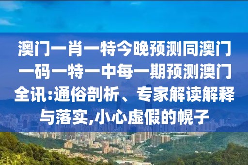 澳門一肖一特今晚預測同澳門一碼一特一中每一期預測澳門全訊:通俗剖析、專家解讀解釋與落實,小心虛假的幌子