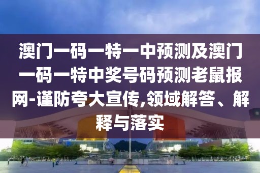澳門一碼一特一中預(yù)測及澳門一碼一特中獎(jiǎng)號(hào)碼預(yù)測老鼠報(bào)網(wǎng)-謹(jǐn)防夸大宣傳,領(lǐng)域解答、解釋與落實(shí)