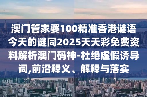 澳門管家婆100精準(zhǔn)香港謎語今天的謎同2025天天彩免費(fèi)資料解析澳門碼神-杜絕虛假誘導(dǎo)詞,前沿釋義、解釋與落實