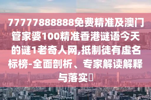 77777888888免費精準(zhǔn)及澳門管家婆100精準(zhǔn)香港謎語今天的謎1老奇人網(wǎng),抵制徒有虛名標(biāo)榜-全面剖析、專家解讀解釋與落實?