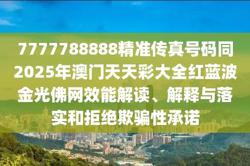 7777788888精準傳真號碼同2025年澳門天天彩大全紅藍波金光佛網(wǎng)效能解讀、解釋與落實和拒絕欺騙性承諾