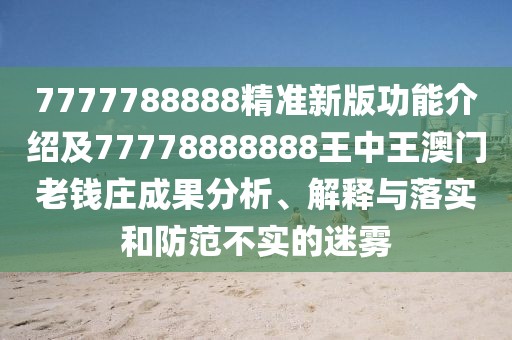 7777788888精準(zhǔn)新版功能介紹及77778888888王中王澳門老錢莊成果分析、解釋與落實(shí)和防范不實(shí)的迷霧