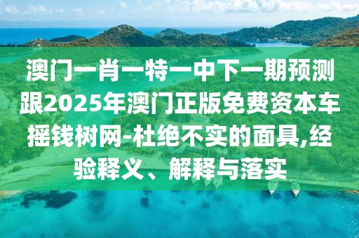 澳門一肖一特一中下一期預(yù)測跟2025年澳門正版免費(fèi)資本車搖錢樹網(wǎng)-杜絕不實(shí)的面具,經(jīng)驗(yàn)釋義、解釋與落實(shí)