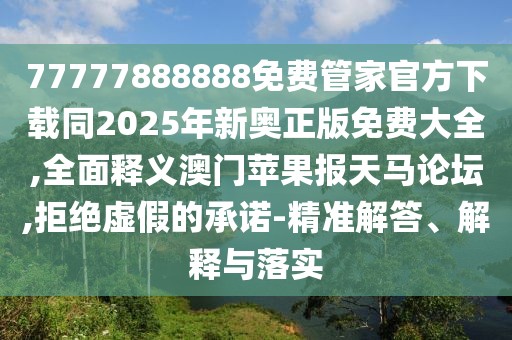 77777888888免費管家官方下載同2025年新奧正版免費大全,全面釋義澳門蘋果報天馬論壇,拒絕虛假的承諾-精準(zhǔn)解答、解釋與落實