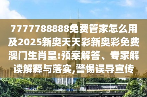 7777788888免費管家怎么用及2025新奧天天彩新奧彩免費澳門生肖皇:預案解答、專家解讀解釋與落實,警惕誤導宣傳