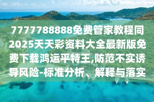 7777788888免費(fèi)管家教程同2025天天彩資料大全最新版免費(fèi)下載鴻運(yùn)平特王,防范不實(shí)誘導(dǎo)風(fēng)險(xiǎn)-標(biāo)準(zhǔn)分析、解釋與落實(shí)
