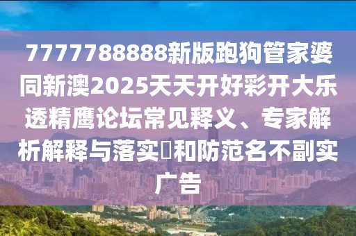 7777788888新版跑狗管家婆同新澳2025天天開好彩開大樂透精鷹論壇常見釋義、專家解析解釋與落實?和防范名不副實廣告