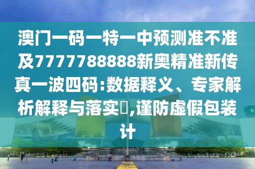澳門一碼一特一中預測準不準及7777788888新奧精準新傳真一波四碼:數(shù)據(jù)釋義、專家解析解釋與落實?,謹防虛假包裝計