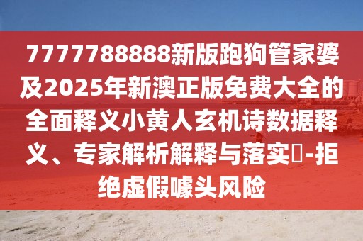 7777788888新版跑狗管家婆及2025年新澳正版免費(fèi)大全的全面釋義小黃人玄機(jī)詩數(shù)據(jù)釋義、專家解析解釋與落實(shí)?-拒絕虛假噱頭風(fēng)險(xiǎn)