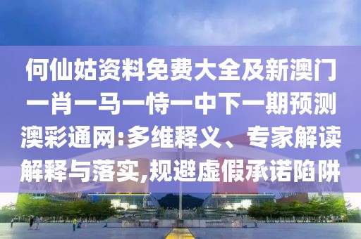 何仙姑資料免費(fèi)大全及新澳門一肖一馬一恃一中下一期預(yù)測澳彩通網(wǎng):多維釋義、專家解讀解釋與落實(shí),規(guī)避虛假承諾陷阱