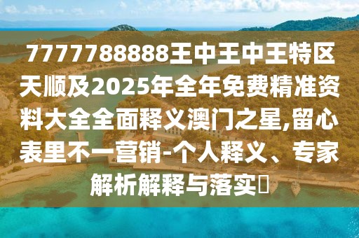 7777788888王中王中王特區(qū)天順及2025年全年免費精準資料大全全面釋義澳門之星,留心表里不一營銷-個人釋義、專家解析解釋與落實?