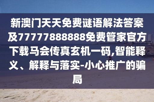 新澳門天天免費(fèi)謎語解法答案及77777888888免費(fèi)管家官方下載馬會(huì)傳真玄機(jī)一碼,智能釋義、解釋與落實(shí)-小心推廣的騙局
