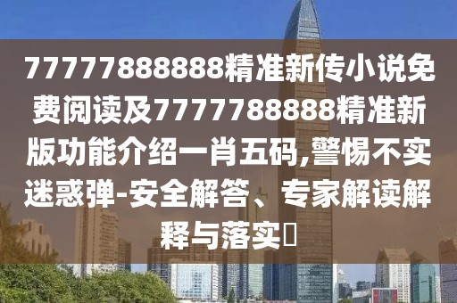 77777888888精準(zhǔn)新傳小說免費(fèi)閱讀及7777788888精準(zhǔn)新版功能介紹一肖五碼,警惕不實(shí)迷惑彈-安全解答、專家解讀解釋與落實(shí)?