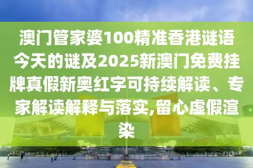 澳門管家婆100精準(zhǔn)香港謎語今天的謎及2025新澳門免費(fèi)掛牌真假新奧紅字可持續(xù)解讀、專家解讀解釋與落實(shí),留心虛假渲染