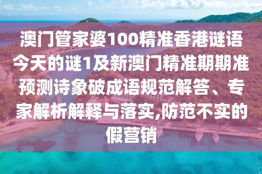 澳門管家婆100精準(zhǔn)香港謎語今天的謎1及新澳門精準(zhǔn)期期準(zhǔn)預(yù)測詩象破成語規(guī)范解答、專家解析解釋與落實(shí),防范不實(shí)的假營銷