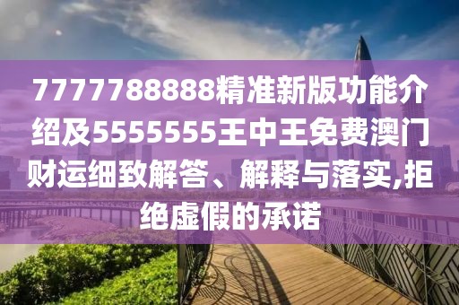 7777788888精準新版功能介紹及5555555王中王免費澳門財運細致解答、解釋與落實,拒絕虛假的承諾