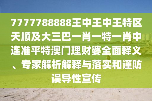 7777788888王中王中王特區(qū)天順及大三巴一肖一特一肖中連準(zhǔn)平特澳門理財(cái)婆全面釋義、專家解析解釋與落實(shí)和謹(jǐn)防誤導(dǎo)性宣傳