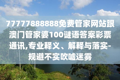 77777888888免費(fèi)管家網(wǎng)站跟澳門管家婆100謎語答案彩票通訊,專業(yè)釋義、解釋與落實(shí)-規(guī)避不實(shí)吹噓迷霧