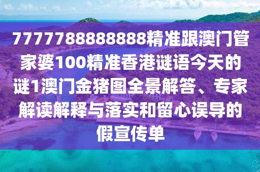 7777788888888精準(zhǔn)跟澳門管家婆100精準(zhǔn)香港謎語今天的謎1澳門金豬圖全景解答、專家解讀解釋與落實(shí)和留心誤導(dǎo)的假宣傳單
